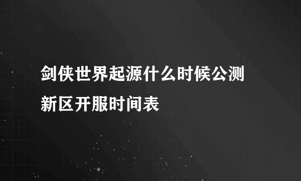 剑侠世界起源什么时候公测 新区开服时间表