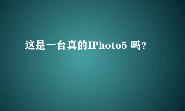 这是一台真的IPhoto5 吗？