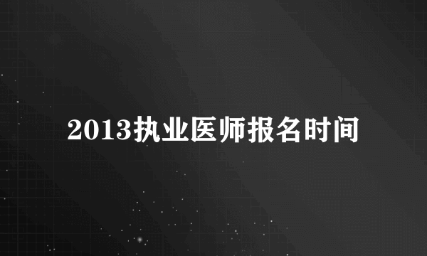 2013执业医师报名时间