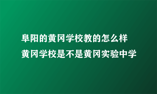 阜阳的黄冈学校教的怎么样 黄冈学校是不是黄冈实验中学