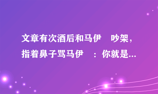 文章有次酒后和马伊琍吵架，指着鼻子骂马伊琍：你就是个二手货！