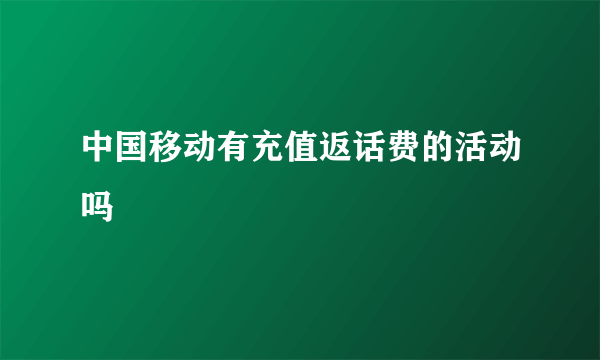 中国移动有充值返话费的活动吗