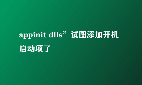 appinit dlls”试图添加开机启动项了