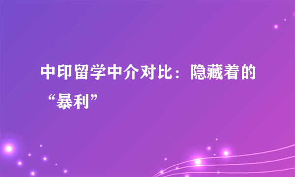 中印留学中介对比：隐藏着的“暴利”