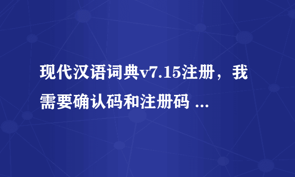 现代汉语词典v7.15注册，我需要确认码和注册码 注册机也行 谢谢！