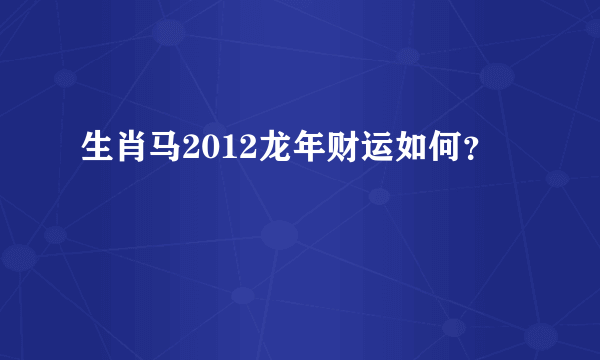 生肖马2012龙年财运如何？