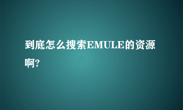 到底怎么搜索EMULE的资源啊?