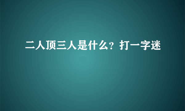 二人顶三人是什么？打一字迷