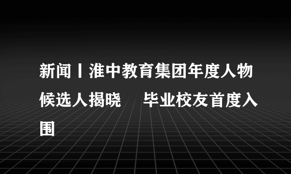 新闻丨淮中教育集团年度人物候选人揭晓  毕业校友首度入围