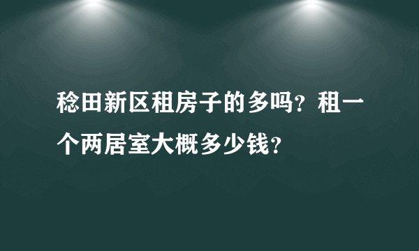 稔田新区租房子的多吗？租一个两居室大概多少钱？