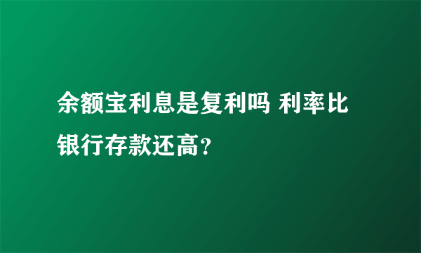 余额宝利息是复利吗 利率比银行存款还高？