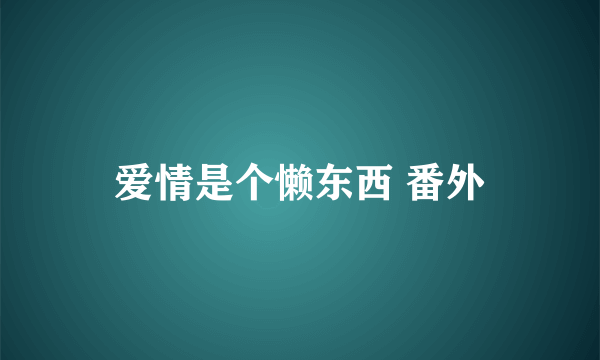 爱情是个懒东西 番外