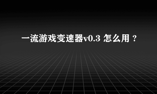 一流游戏变速器v0.3 怎么用 ?