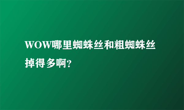 WOW哪里蜘蛛丝和粗蜘蛛丝掉得多啊？