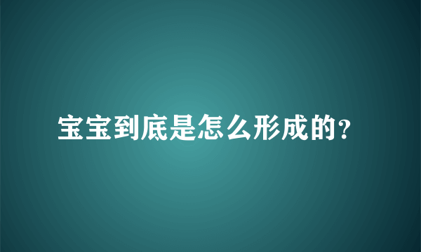 宝宝到底是怎么形成的？