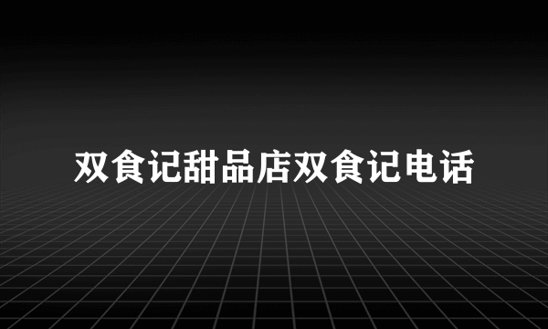 双食记甜品店双食记电话