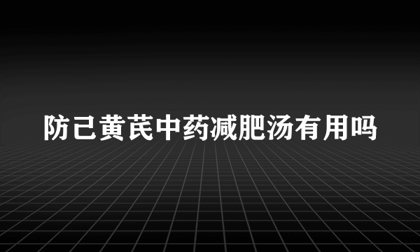 防己黄芪中药减肥汤有用吗