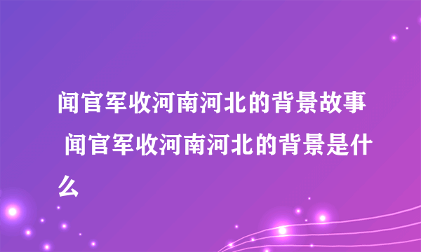 闻官军收河南河北的背景故事 闻官军收河南河北的背景是什么