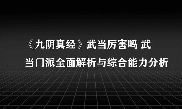 《九阴真经》武当厉害吗 武当门派全面解析与综合能力分析