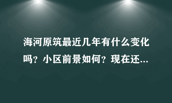 海河原筑最近几年有什么变化吗？小区前景如何？现在还值得入手吗？