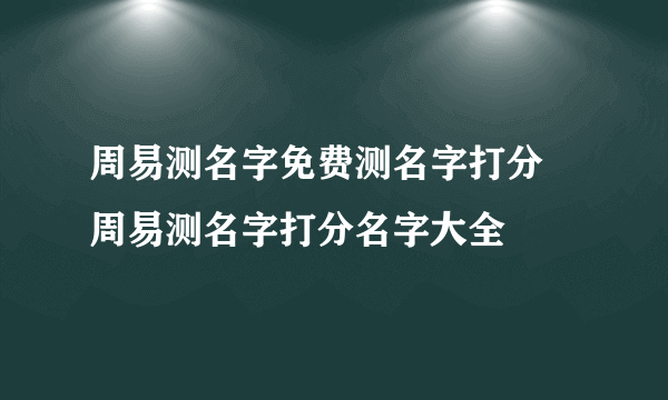 周易测名字免费测名字打分 周易测名字打分名字大全