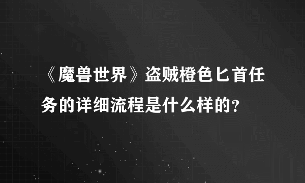 《魔兽世界》盗贼橙色匕首任务的详细流程是什么样的？