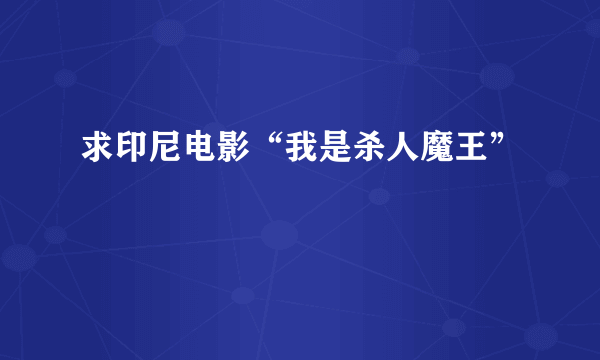 求印尼电影“我是杀人魔王”