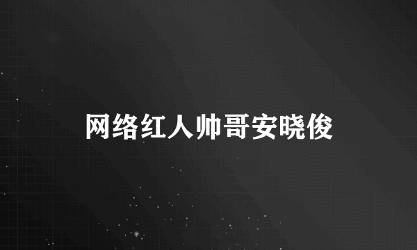 网络红人帅哥安晓俊