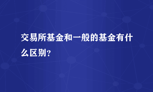 交易所基金和一般的基金有什么区别？