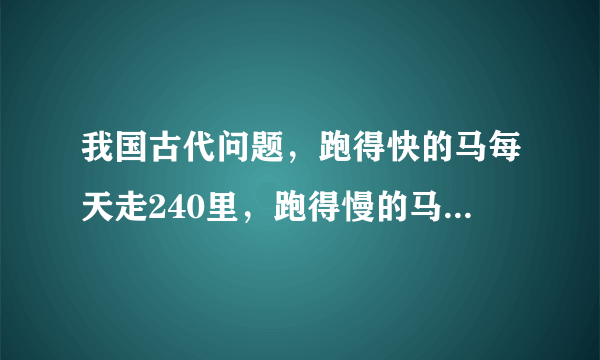 我国古代问题，跑得快的马每天走240里，跑得慢的马每天走150里，慢马先走12天，快马几天可以追上