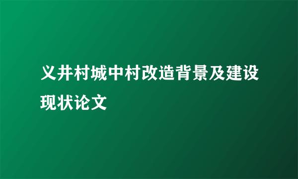 义井村城中村改造背景及建设现状论文