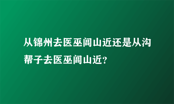 从锦州去医巫闾山近还是从沟帮子去医巫闾山近？