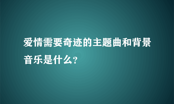 爱情需要奇迹的主题曲和背景音乐是什么？