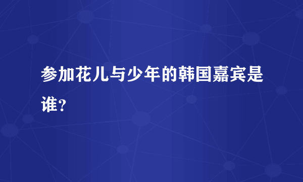 参加花儿与少年的韩国嘉宾是谁？