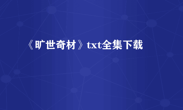 《旷世奇材》txt全集下载