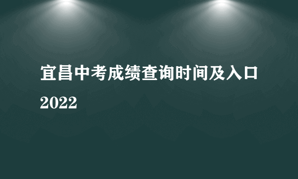 宜昌中考成绩查询时间及入口2022