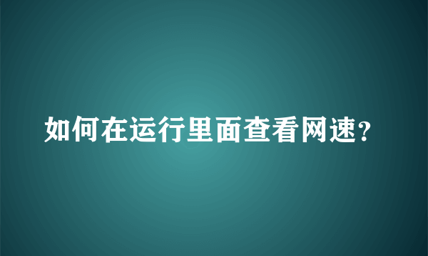 如何在运行里面查看网速？