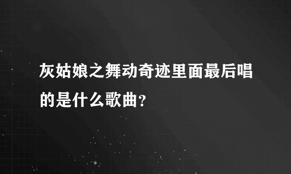 灰姑娘之舞动奇迹里面最后唱的是什么歌曲？