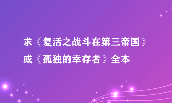 求《复活之战斗在第三帝国》或《孤独的幸存者》全本