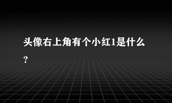 头像右上角有个小红1是什么？