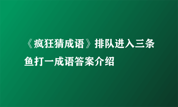 《疯狂猜成语》排队进入三条鱼打一成语答案介绍