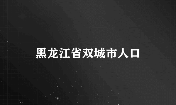 黑龙江省双城市人口