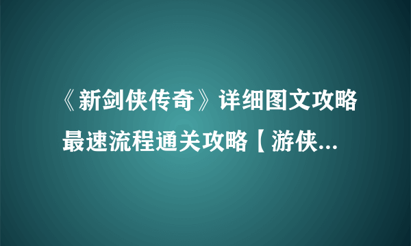 《新剑侠传奇》详细图文攻略 最速流程通关攻略【游侠攻略组】