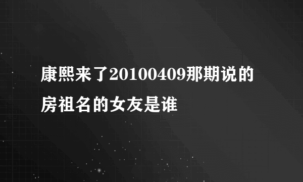 康熙来了20100409那期说的房祖名的女友是谁