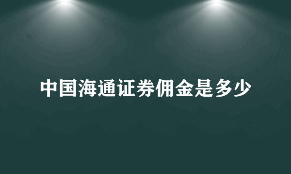 中国海通证券佣金是多少