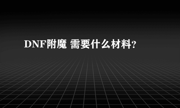 DNF附魔 需要什么材料？