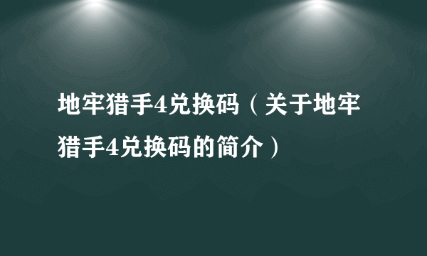 地牢猎手4兑换码（关于地牢猎手4兑换码的简介）