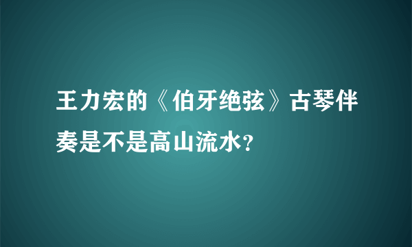 王力宏的《伯牙绝弦》古琴伴奏是不是高山流水？