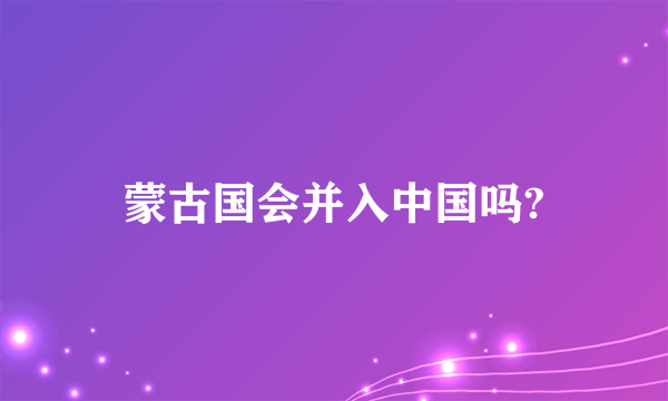 蒙古国会并入中国吗?