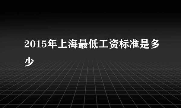 2015年上海最低工资标准是多少